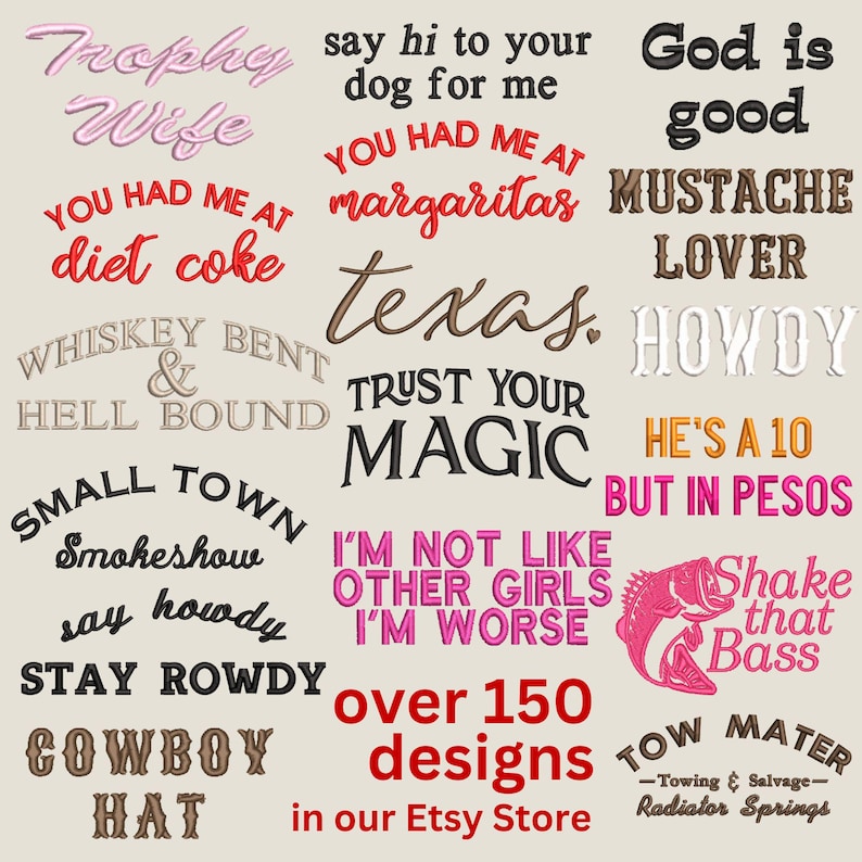 May include: A collection of various embroidered phrases and designs including Trophy Wife, say hi to your dog for me, God is good, YOU HAD ME AT diet coke, YOU HAD ME AT margaritas, MUSTACHE LOVER, WHISKEY BENT & HELL BOUND, texas, HOWDY, TRUST YOUR MAGIC, HE'S A 10 BUT IN PESOS, SMALL TOWN Smokeshow, say howdy STAY ROWDY, I'M NOT LIKE OTHER GIRLS I'M WORSE, a fish graphic with Shake that Bass, COWBOY HAT, and TOW MATER Towing & Salvage Radiator Springs.