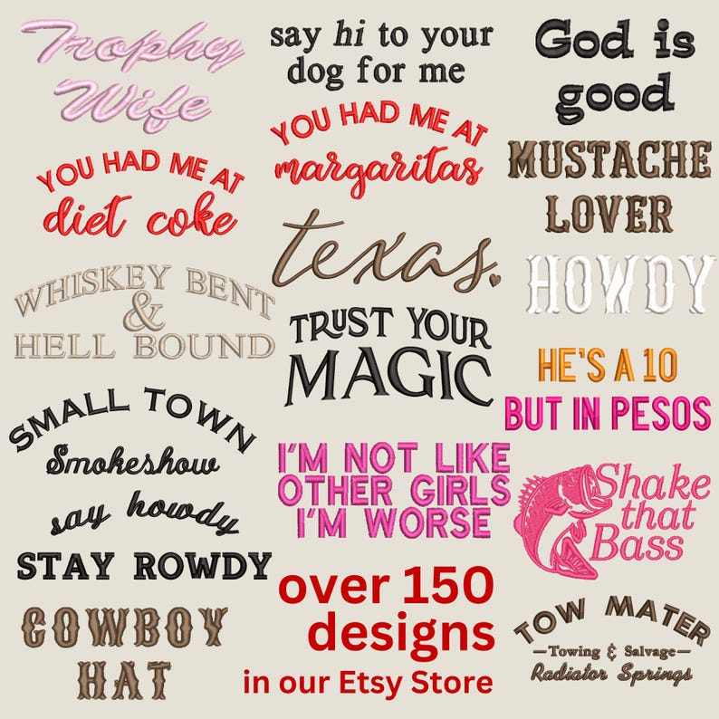 May include: A collection of various embroidered phrases and designs including Trophy Wife, say hi to your dog for me, God is good, YOU HAD ME AT diet coke, YOU HAD ME AT margaritas, MUSTACHE LOVER, WHISKEY BENT & HELL BOUND, texas, HOWDY, TRUST YOUR MAGIC, HE'S A 10 BUT IN PESOS, SMALL TOWN Smokeshow, say howdy STAY ROWDY, I'M NOT LIKE OTHER GIRLS I'M WORSE, a fish graphic with Shake that Bass, COWBOY HAT, and TOW MATER Towing & Salvage Radiator Springs.