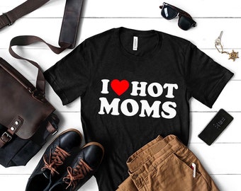 I Love Hot Moms, I Heart Hot Moms, Hot Mom, Men's and Women's Unisex Shirt