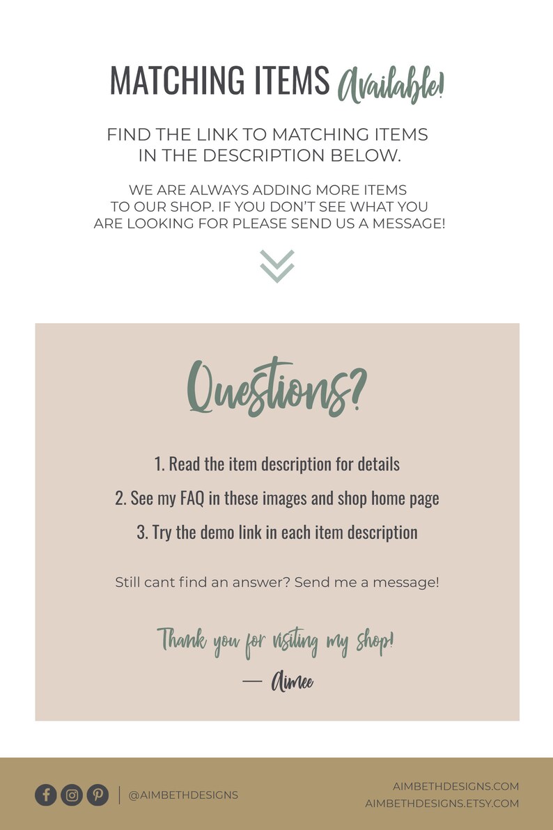 May include: A beige background with a green arrow pointing down. The text "Matching Items Available!" is at the top of the image. The text "Questions?" is in a green cursive font. Below the text are three numbered steps for finding matching items. The text "Thank you for visiting my shop! - Aimee" is at the bottom of the image. Social media icons for Facebook, Instagram, and Pinterest are at the bottom left of the image. The text "@aimbethdesigns" is below the social media icons. The text "aimbethdesigns.com" and "aimbethdesigns.etsy.com" are at the bottom right of the image.