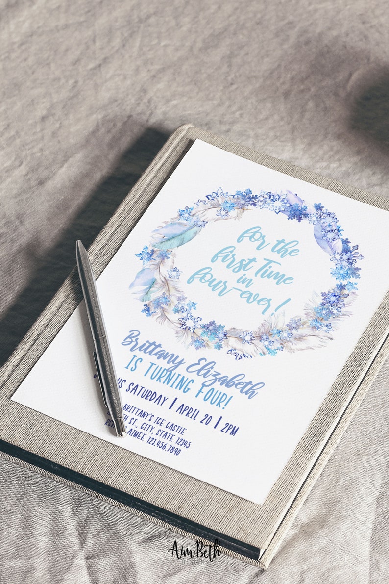 May include: A blue and white watercolor wreath with snowflakes and feathers surrounds the text "for the first time four-ever!"  The text "Brittany Elizabeth is turning four!" is below the wreath. The text "is Saturday | April 20 | 2PM" is below that. The text "Brittany's Ice Castle" is below that. The text "H St., City, State 12345" is below that. The text "PS Aimee 123.456.7890" is below that. The text "Aim Beth" is at the bottom of the page.