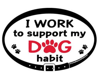 DECAL - I work to support my Dog habit - Euro Pet Car Decal - 4x6 Oval Vinyl Bumper Sticker - Dog Lover Gift - Donates to animal rescue