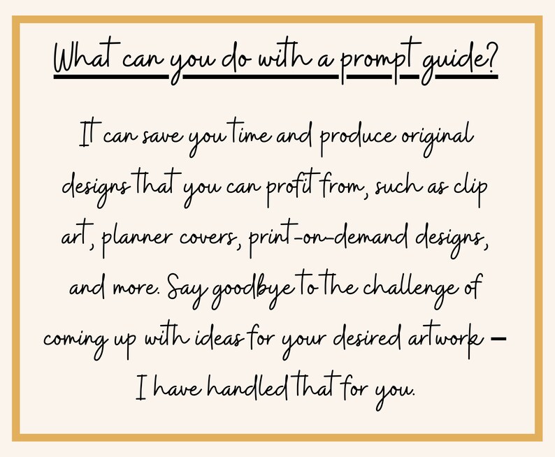 May include: A text-based image with the question "What can you do with a prompt guide?" and the answer: "It can save you time and produce original designs that you can profit from, such as clip art, planner covers, print-on-demand designs, and more. Say goodbye to the challenge of coming up with ideas for your desired artwork - I have handled that for you."