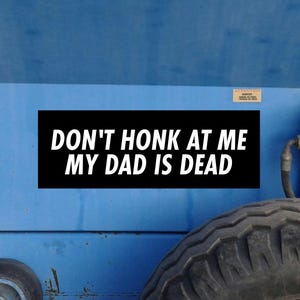 Don't Honk At Me My Dad Is Dead Bumper Sticker! silly car bumper sticker, Meme sticker, car sticker, Dark Humour Bumper, Bad Driver Weird image 2