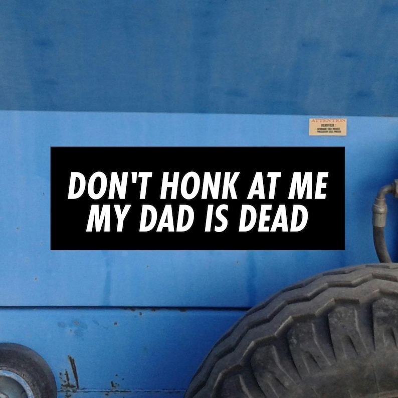Don't Honk At Me My Dad Is Dead Bumper Sticker! silly car bumper sticker, Meme sticker, car sticker, Dark Humour Bumper, Bad Driver Weird image 2