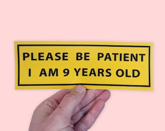 Please Be Patient, I am 9 Years Old. Funny Car Bumper Sticker, Meme sticker, car sticker, adulting, Funny Meme Bumper Sticker