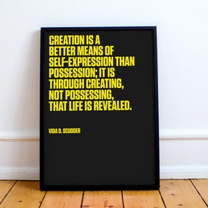 May include: Black and yellow typography quote on a black background in a black frame. The quote reads "Creation is a better means of self-expression than possession; it is through creating, not possessing, that life is revealed." - Vida D. Scudder