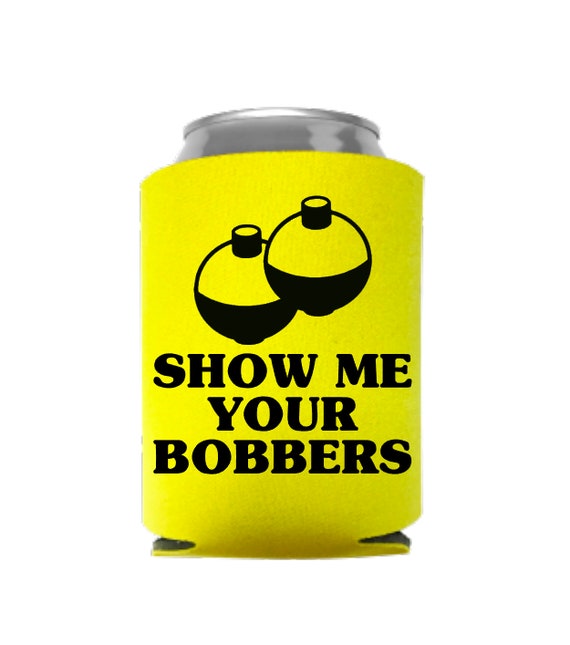 Show Me Your Bobbers, Funny Fishing Can Cooler, Gifts for Dad, Father's  Day, Lures, Bobbers, Fishing Accessories, Fishing Trip, Drink Holder 