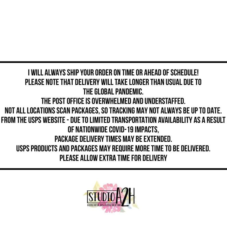 May include: Text on a white background with black text. The text reads: "I will always ship your order on time or ahead of schedule! Please note that delivery will take longer than usual due to the global pandemic. The post office is overwhelmed and understaffed. Not all locations scan packages, so tracking may not always be up to date. From the USPS website - due to limited transportation availability as a result of nationwide COVID-19 impacts, package delivery times may be extended. USPS products and packages may require more time to be delivered. Please allow extra time for delivery." Below the text is a logo that reads "Studio A2H".