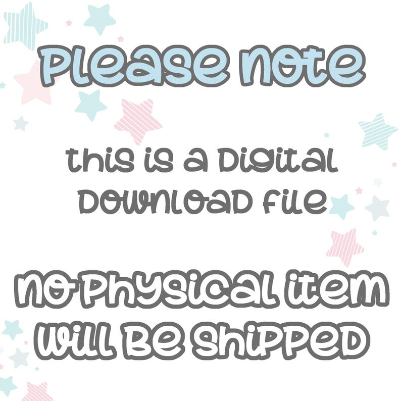 May include: White background with text in a playful font. The text reads "Please note this is a Digital Download file no Physical item will be shipped." Pastel stars in pink and blue decorate the background.