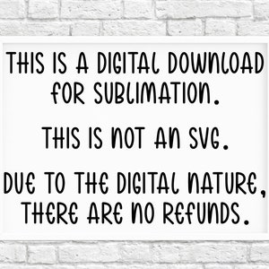 Op de afbeelding: Witte ingelijste poster met zwarte tekst die luidt: "THIS IS A DIGITAL DOWNLOAD FOR SUBLIMATION. THIS IS NOT AN SVG. DUE TO THE DIGITAL NATURE, THERE ARE NO REFUNDS."