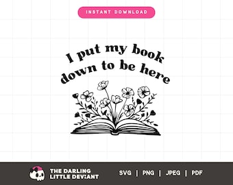 I Put My Book Down to Be Here SVG | Bookish Svg Png | Reader Cut Files | Digital Download | Free commercial use
