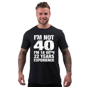 40th birthday gift for Him, Men's 40th Birthday, T Shirt, I'm Not 40 Im 18 With 22 Years Experience, 40th Birthday Gifts, mens 40th birthday Black