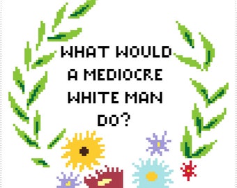What Would a Mediocre White Man Do? PATTERN ONLY- Instant Download