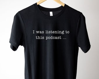 I Was Listening to this Podcast Shirt, Podcast Lovers T-Shirt, Gift for Podcast Listeners, Podcast Fan, Gift for Her, Gift for Him