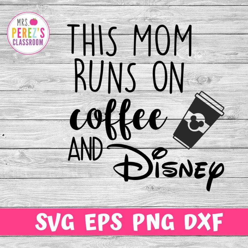 This Mom Runs on Coffee and Disney svg eps png dxf Disney ...