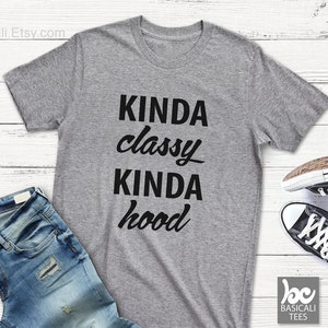 Kinda Classy Kinda Hood Shirt, Soft Comfy Unisex Tee,Best Friend Gifts, Personalized Gifts, Unique Gifts