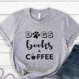 Dogs Books & Coffee, Soft Comfy Unisex Shirt, Dogs, Books, Coffee, TShirt, Printed by Hand, Dog Mom Shirt, Dog Dad Shirt image 1
