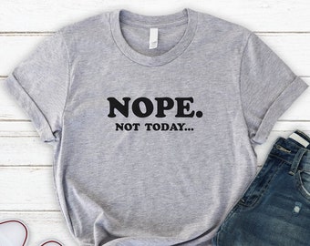 Nope Not Today Shirt, Nope Not Today, Soft n Comfy T Shirt, Womens T-Shirt, Mens Shirt, Unisex Tee