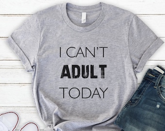 Funny Shirt, I Cant Adult Today Shirt , Boyfriend Gift, Women & Men , Soft Comfy Unisex T Shirt, Humor Tee, Gift for her, Gift for him