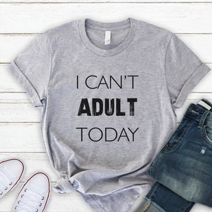 Funny Shirt, I Cant Adult Today Shirt , Boyfriend Gift, Women & Men , Soft Comfy Unisex T Shirt, Humor Tee, Gift for her, Gift for him