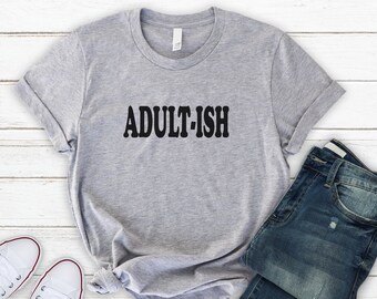 ADULTISH SHIRT, Adultish T-Shirt, Humor Shirt ,Unisex Style for Men & Women, Makes Cool Gift,Adult-Ish,Gifts,Funny Tee
