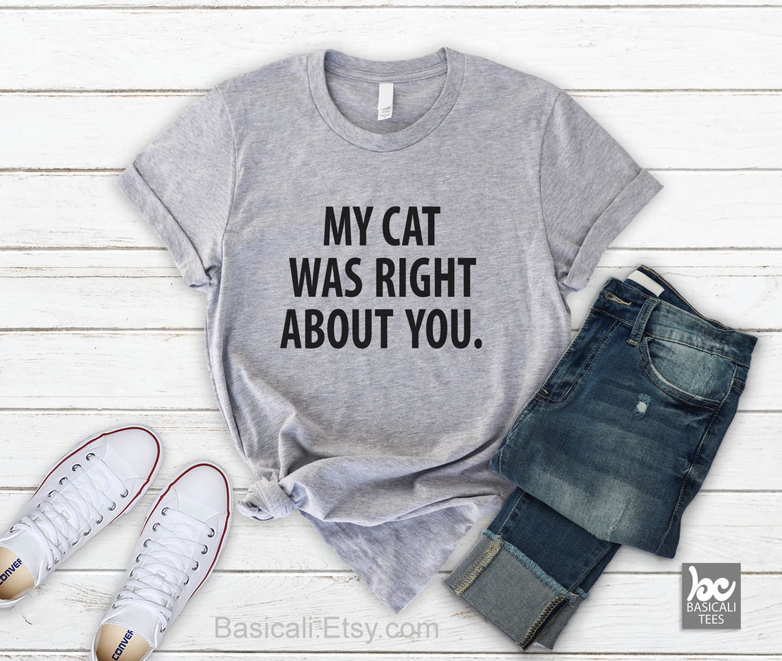 My Cat Was Right About You Shirt Cat Shirt Funny T Shirt - Etsy
