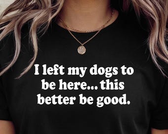 Funny Dog Mom Shirt, I Left My Dogs, Dog Lover Gift