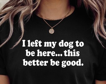 I Left My Dog To Be Here Funny Dog Mom Shirt