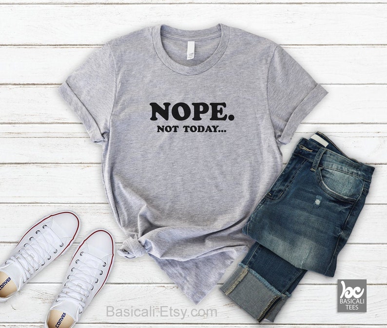 Nope Not Today Shirt, Nope Not Today, Soft n Comfy T Shirt, Womens T-Shirt, Mens Shirt, Unisex Tee image 1