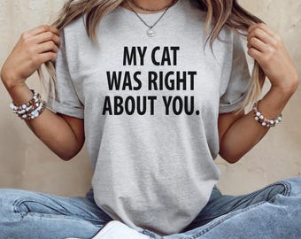 Funny Cat Shirt: "My Cat Was Right About You" - Bella Canvas Tee