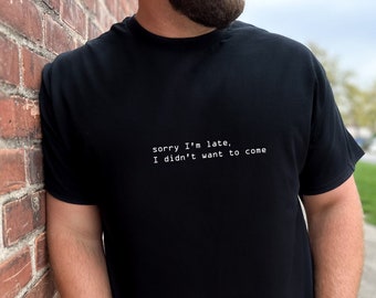 Sorry I'm late I didn't want to come Tshirt Funny Sarcastic Tee Super Soft Tshirt Great Gifts for Introvert Tshirt Shy People Tees