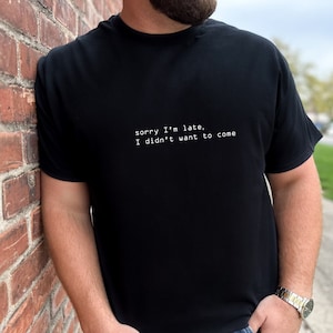 Sorry I&#39;m late I didn&#39;t want to come Tshirt Funny Sarcastic Tee Super Soft Tshirt Great Gifts for Introvert Tshirt Shy People Tees