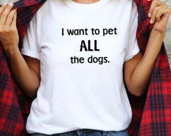 I Want to pet All the Dogs - T-Shirt Funny Dog Lover Gifts Dog Shirt Sarcastic Dog Tshirt Super Soft Tees Great Gift Ideas for Animal Lover