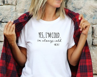 Yes I'm Cold I'm Always Cold - Tshirt Fun Funny Tees Sarcastic Tees Super Soft Tshirts Great Gifts Tshirt