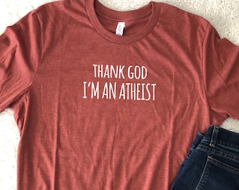 Thank God I'm an Atheist Tshirt Anti-Religion Shirt Evolved Shirt Super Soft Tees Funny Sarcastic Tshirt Great Gift Idea Proud Atheist Tee