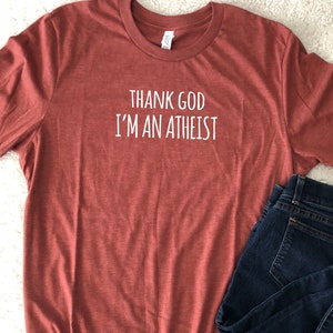 Thank God I&#39;m an Atheist Tshirt Anti-Religion Shirt Evolved Shirt Super Soft Tees Funny Sarcastic Tshirt Great Gift Idea Proud Atheist Tee