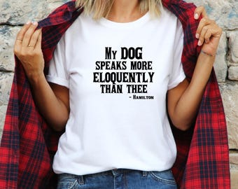 My Dog Speaks More Eloquently Than Thee  Tshirt Broadway Lover Tshirt Super Soft Tees Lin Manuel Tee Hamilton Burr Tshirt Dog Lover Tshirt