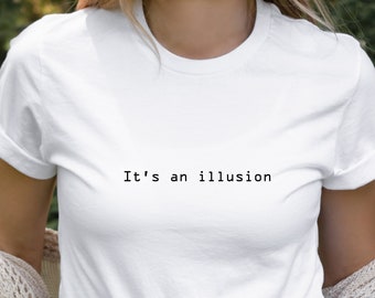 It's an illusion Tshirt Fun Party Shirt Design Teen Tee Gift Nihilism Nerdy Geek Funny Trendy Tshirt Super Soft Tees Great Gift Tshirts