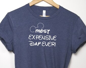 Most expensive Day Ever - Tshirt Funny Disney shirt Mickey Ears Tee Adult Disney Gift Super Soft Tee Disney Vacation Shirt Sarcastic Fun Tee