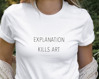 Explanation Kills Art - T-Shirt Sarcastic Tees Teen Grunge Tee Artsy TShirt Nerdy Tee Super Soft Tees Great Gift Tee Art Lovers Tshirt
