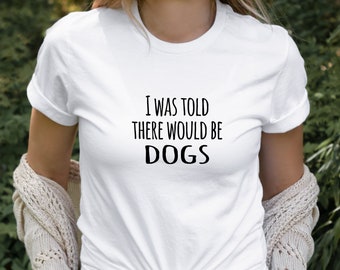 I Was Told There Would Be Dogs Tshirt Funny Dog Lover Tshirt Gift for Dog People Shirt Sarcastic Tee Super Soft Tee Great Gift Idea for Him