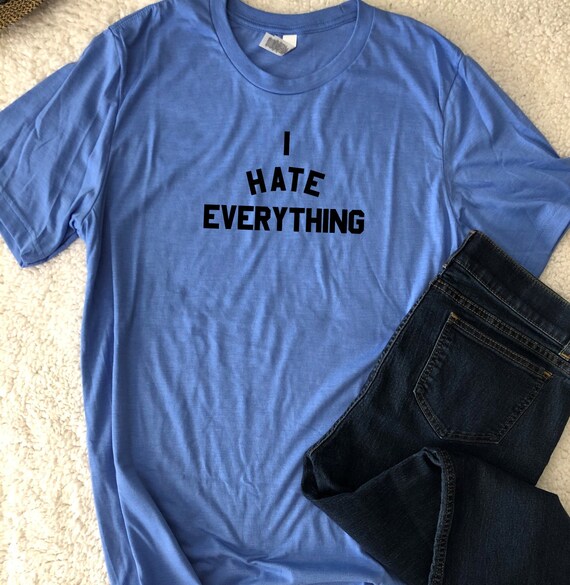 I Hate Everything T Shirt Teen Love Funny Attitude Goth Etsy I Hate Everything T Shirt Teen Love Funny Attitude Goth Etsy