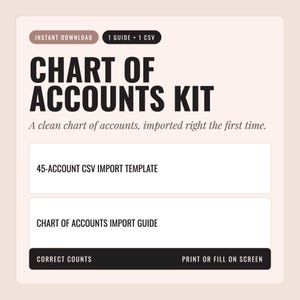 May include: A digital Chart of Accounts Kit featuring the text: Instant Download, 1 Guide + 1 CSV, Chart of Accounts Kit, A clean chart of accounts, imported right the first time, 45-Account CSV Import Template, Chart of Accounts Import Guide, Correct Counts, Print or Fill on Screen.