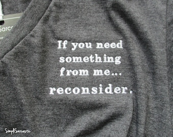 If you need something from me, reconsider.  Embroidered V-Neck T-Shirt- Dark Grey Heather, sarcastic shirt, gag gift, tee shirt, funny shirt