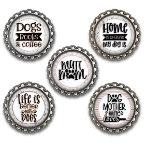 May include: Five round metal bottle cap magnets with different dog-themed designs. The designs include "Dogs Books & Coffee", "Life is Better with Dogs", "Mutt Mom", "Home is Wherever My Dog Is", and "Dog Mother Wine Lover".