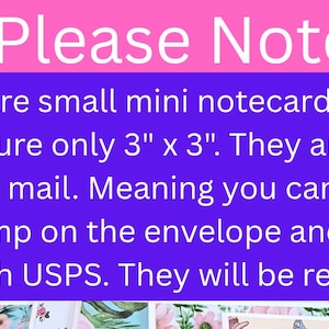 May include: A set of small square notecards featuring floral designs, with a pink and purple informational sign stating: Please Note: These are small mini notecards. They measure only 3" x 3". They are too small to mail. They will be rejected!