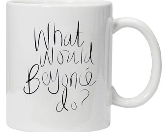 Funny Beyonce Quotes What Would Beyonce Do White Ceramic Coffee Mugs Cup