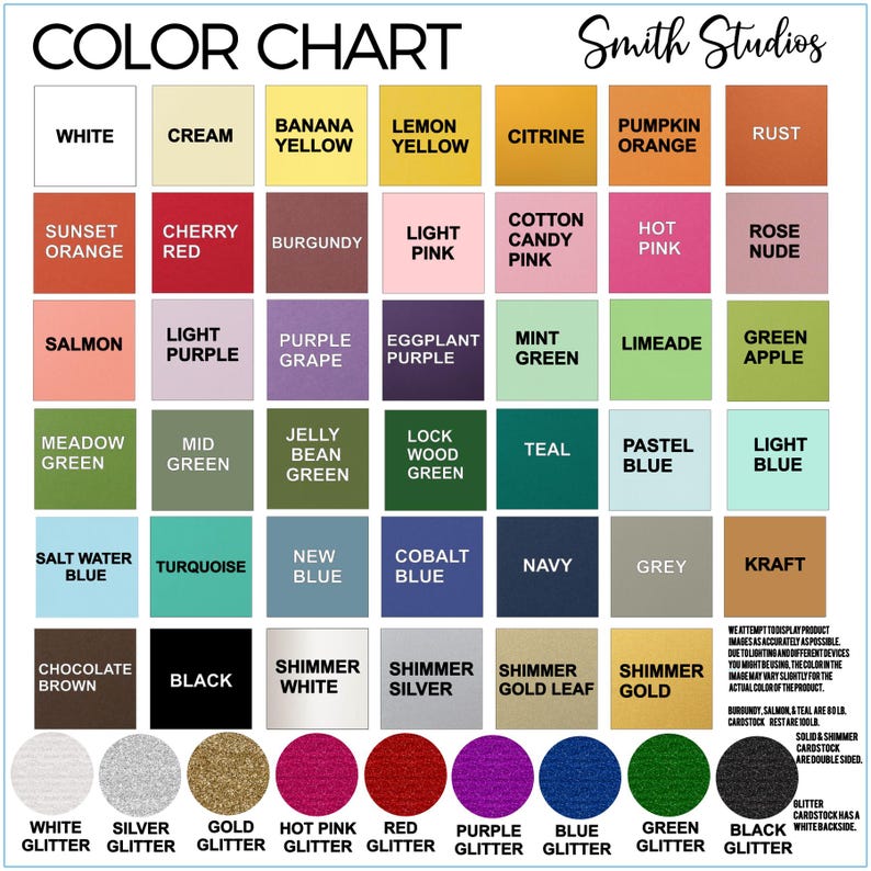 May include: Color chart with 60 different colors, including white, cream, banana yellow, lemon yellow, citrine, pumpkin orange, rust, sunset orange, cherry red, burgundy, light pink, cotton candy pink, hot pink, rose nude, salmon, light purple, purple grape, eggplant purple, mint green, limeade, green apple, meadow green, mid green, jelly bean green, lock wood green, teal, pastel blue, light blue, salt water blue, turquoise, new blue, cobalt blue, navy, grey, kraft, chocolate brown, black, shimmer white, shimmer silver, shimmer gold leaf, shimmer gold, white glitter, silver glitter, gold glitter, hot pink glitter, red glitter, purple glitter, blue glitter, green glitter, black glitter. The chart is labeled "Color Chart" and "Smith Studios".