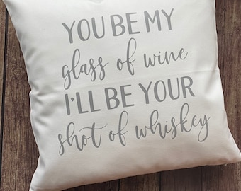 Glass of wine shot of whiskey- valentine pillow- You be my glass of wine, I'll be your shot of whiskey- wedding pillow- wedding gift